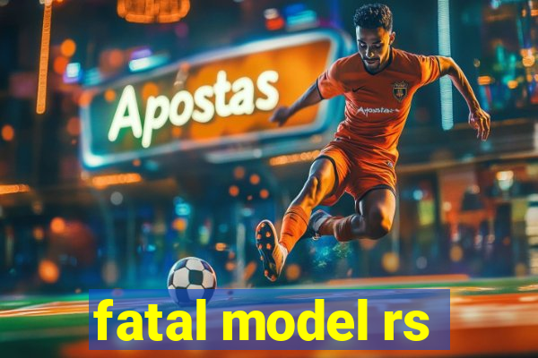 fatal model rs